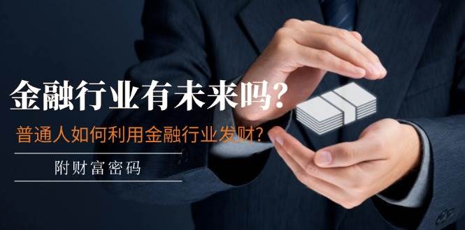 某付费文章：金融行业有未来吗？普通人如何利用金融行业发财?(附财富密码)-吉祥副业