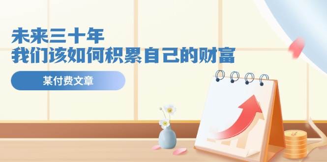 某公众号付费文《未来三十年，我们该如何积累自己的财富》-吉祥副业