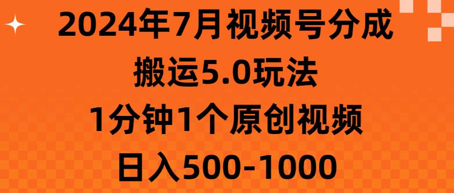 2024年7月视频号分成搬运5.0玩法，1分钟1个原创视频，日入500-1000-吉祥副业