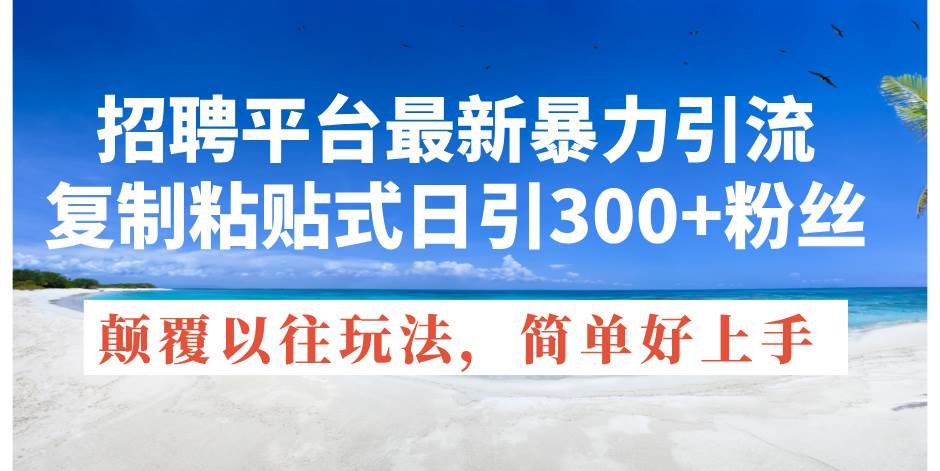 招聘平台最新暴力引流，复制粘贴式日引300+粉丝，颠覆以往垃圾玩法，简…-吉祥副业