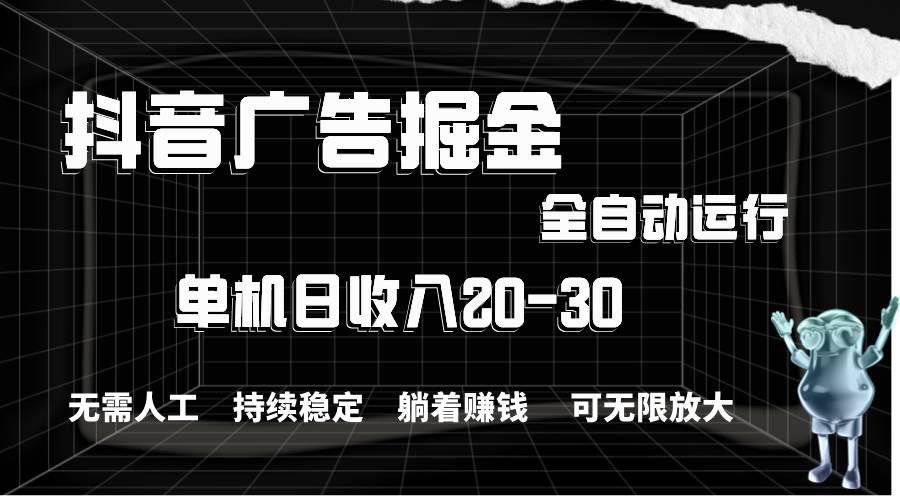 抖音广告掘金，单机产值20-30，全程自动化操作-吉祥副业