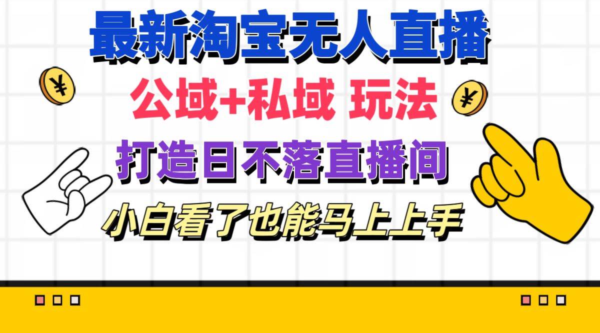最新淘宝无人直播 公域+私域玩法打造真正的日不落直播间 小白看了也能…-吉祥副业
