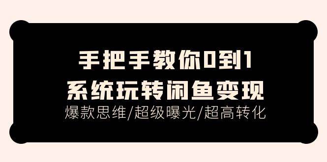 手把手教你0到1系统玩转闲鱼变现，爆款思维/超级曝光/超高转化（15节课）-吉祥副业