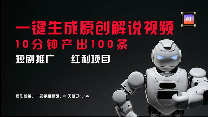 短剧推广新思路，AI一键生成原创解说视频，10分钟产出100条，30天赚了5.5w-吉祥副业