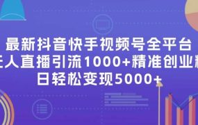 最新抖音快手视频号全平台无人直播引流1000+精准创业粉,日轻松变现5000+-吉祥副业