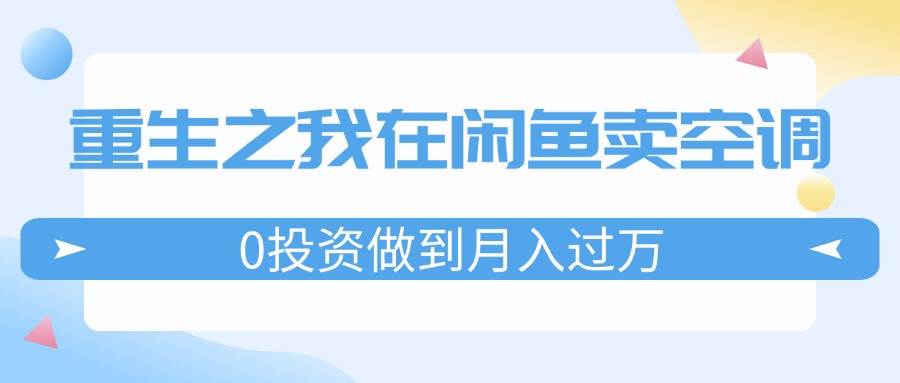 重生之我在闲鱼卖空调，0投资做到月入过万，迎娶白富美，走上人生巅峰-吉祥副业