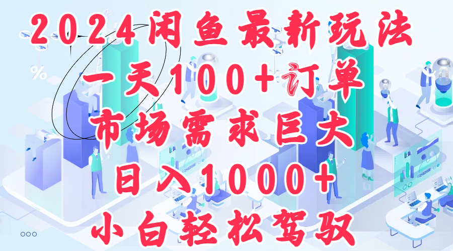 2024闲鱼最新玩法，一天100+订单，市场需求巨大，日入1000+，小白轻松驾驭-吉祥副业