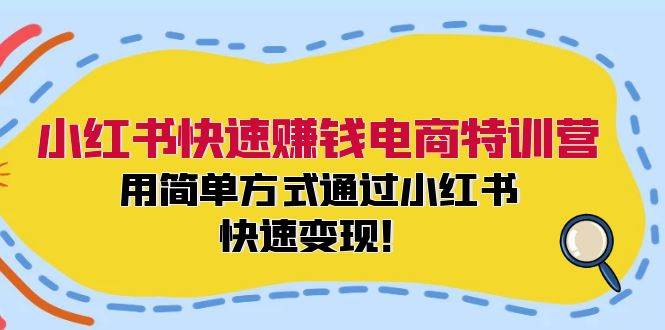 小红书快速赚钱电商特训营：用简单方式通过小红书快速变现！-吉祥副业
