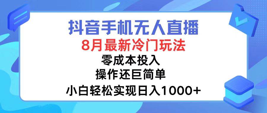 抖音手机无人直播，8月全新冷门玩法，小白轻松实现日入1000+，操作巨…-吉祥副业