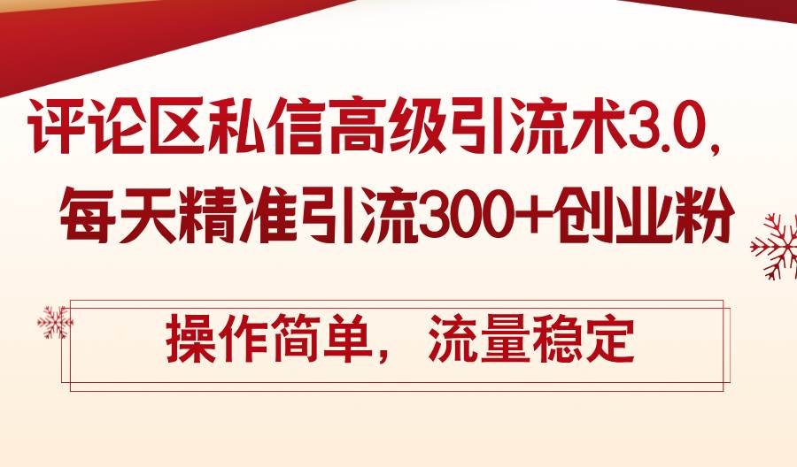 评论区私信高级引流术3.0，每天精准引流300+创业粉，操作简单，流量稳定-吉祥副业