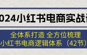 2024小红书电商实战课：全体系打造 全方位梳理 小红书电商逻辑体系 (42节)-吉祥副业