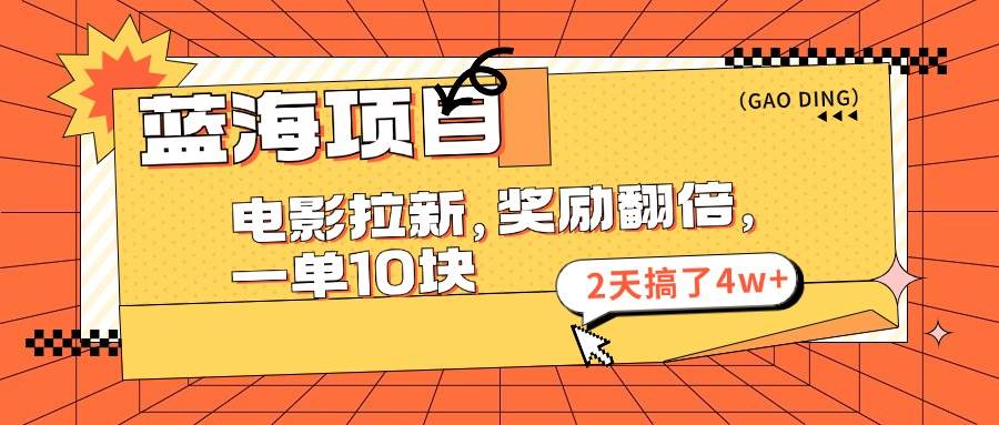 蓝海项目，电影拉新，奖励翻倍，一单10元，2天搞了4w+-吉祥副业