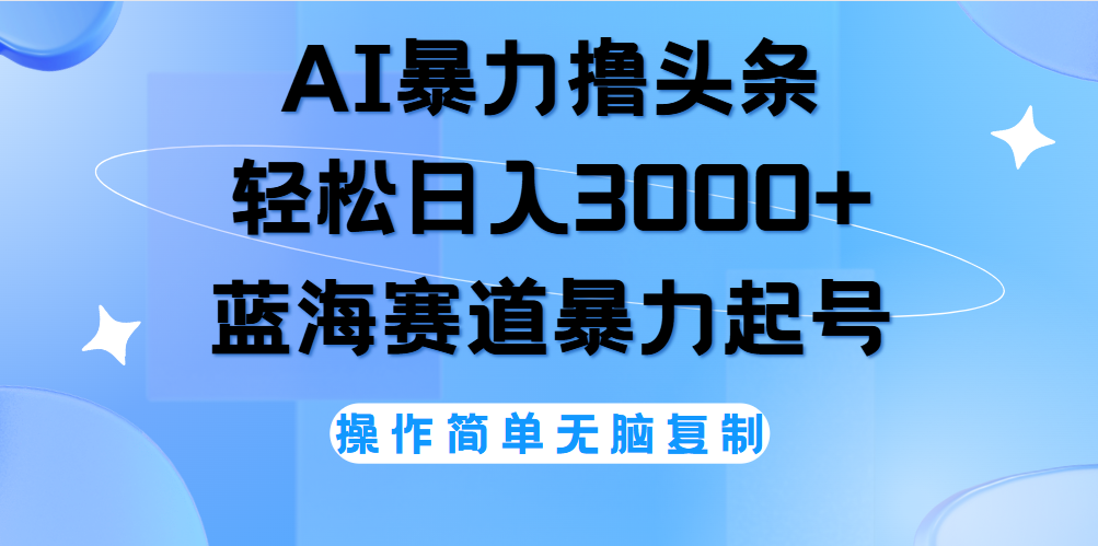 AI撸头条，轻松日入3000+无脑操作，当天起号，第二天见收益。-吉祥副业