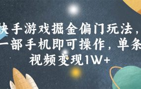 快手游戏掘金偏门玩法,一部手机即可操作,单条视频变现1W+-吉祥副业