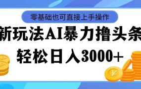 最新玩法AI暴力撸头条,零基础也可轻松日入3000+,当天起号,第二天见...-吉祥副业