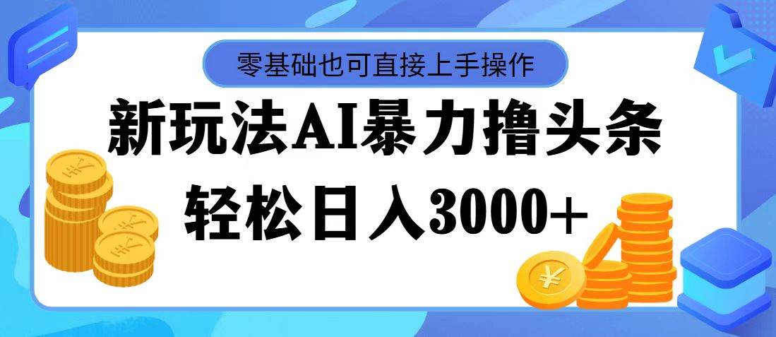 最新玩法AI暴力撸头条，零基础也可轻松日入3000+，当天起号，第二天见…-吉祥副业