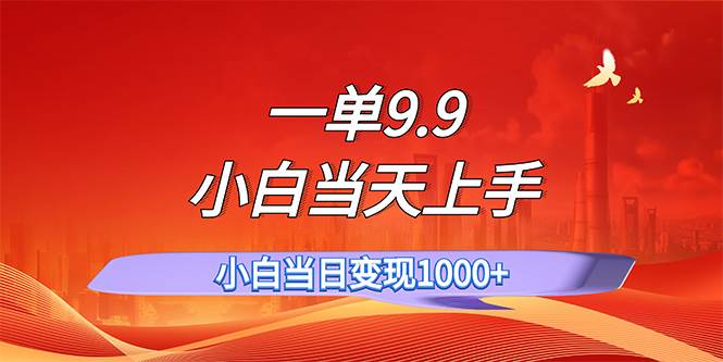 一单9.9，一天轻松上百单，不挑人，小白当天上手，一分钟一条作品-吉祥副业