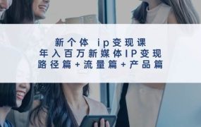 新个体 ip变现课,年入百万新媒体IP变现,路径篇+流量篇+产品篇-吉祥副业