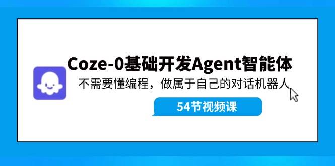 Coze-0基础开发 Agent智能体教程：不需要懂编程，做属于自己的对话机器人-吉祥副业