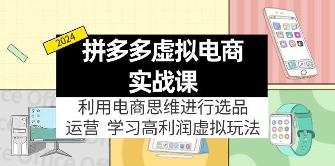拼多多虚拟电商实战课：利用电商思维进行选品+运营，学习高利润虚拟玩法-吉祥副业