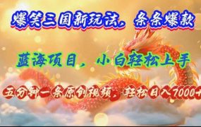 爆笑三国新玩法每条都爆，视频收益 7000+，5 分钟原创，多种变现爽歪歪-吉祥副业