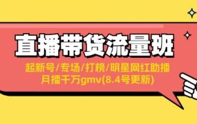 直播带货流量班:起新号/专场/打榜/明星网红助播/月播千万gmv(8.4号更新)-吉祥副业