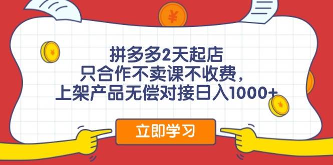 拼多多2天起店，只合作不卖课不收费，上架产品无偿对接日入1000+-吉祥副业