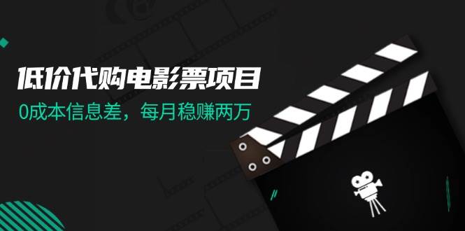 低价代购电影票项目，0成本信息差，每月稳赚两万！-吉祥副业