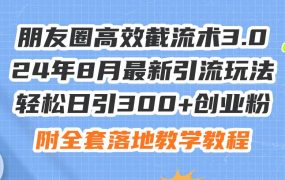 朋友圈高效截流术3.0,24年8月最新引流玩法,轻松日引300+创业粉,附全...-吉祥副业
