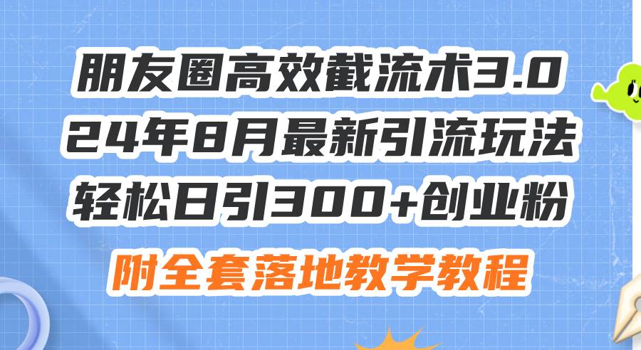 朋友圈高效截流术3.0，24年8月最新引流玩法，轻松日引300+创业粉，附全…-吉祥副业