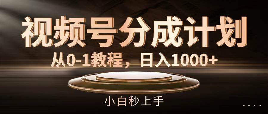 视频号分成计划，从0-1教程，日入1000+-吉祥副业