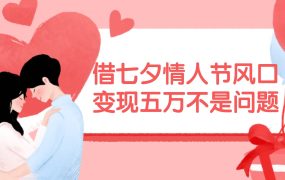 借七夕情人节风口,变现五万不是问题,错过再等一年!-吉祥副业