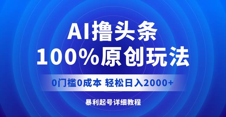 AI撸头条，100%原创玩法，0成本0门槛，轻松日入2000+-吉祥副业