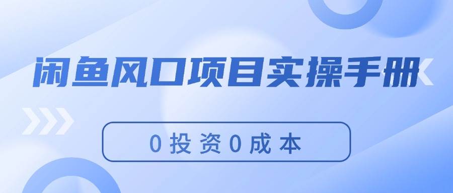 闲鱼风口项目实操手册，0投资0成本，让你做到，月入过万，新手可做-吉祥副业