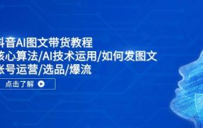 抖音AI图文带货教程:核心算法/AI技术运用/如何发图文/账号运营/选品/爆流-吉祥副业
