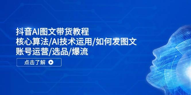 抖音AI图文带货教程：核心算法/AI技术运用/如何发图文/账号运营/选品/爆流-吉祥副业