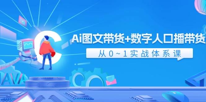 Ai 图文带货+数字人口播带货，从0~1实战体系课（43节）-吉祥副业