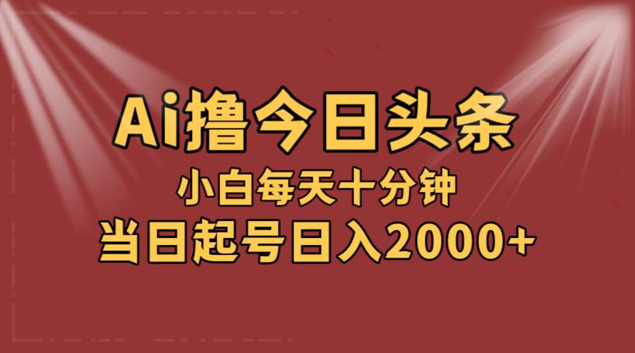 AI撸爆款头条，当天起号，可矩阵，第二天见收益，小白无脑轻松日入2000+-吉祥副业