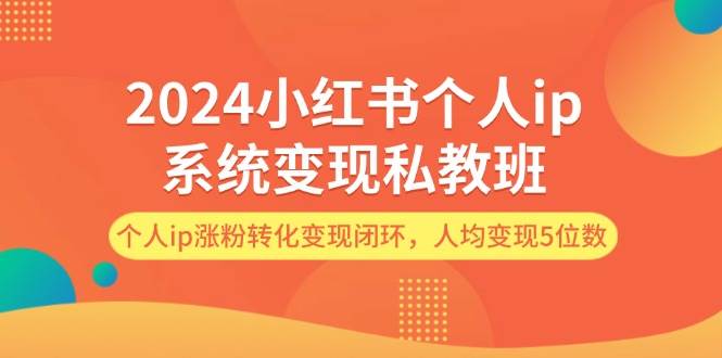 2024小红书个人ip系统变现私教班，个人ip涨粉转化变现闭环，人均变现5位数-吉祥副业