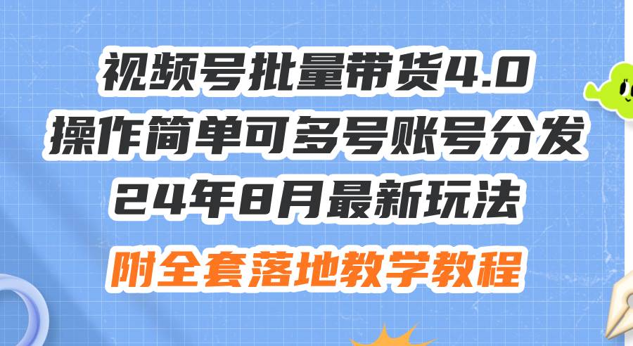 24年8月最新玩法视频号批量带货4.0，操作简单可多号账号分发，附全套落…-吉祥副业