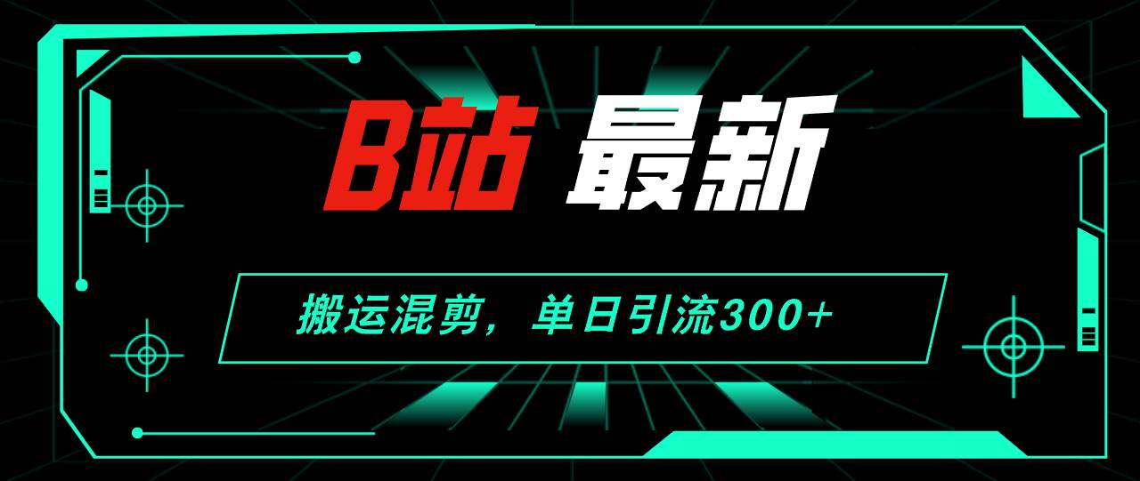 B站最新，搬运混剪，单日引流300+创业粉-吉祥副业
