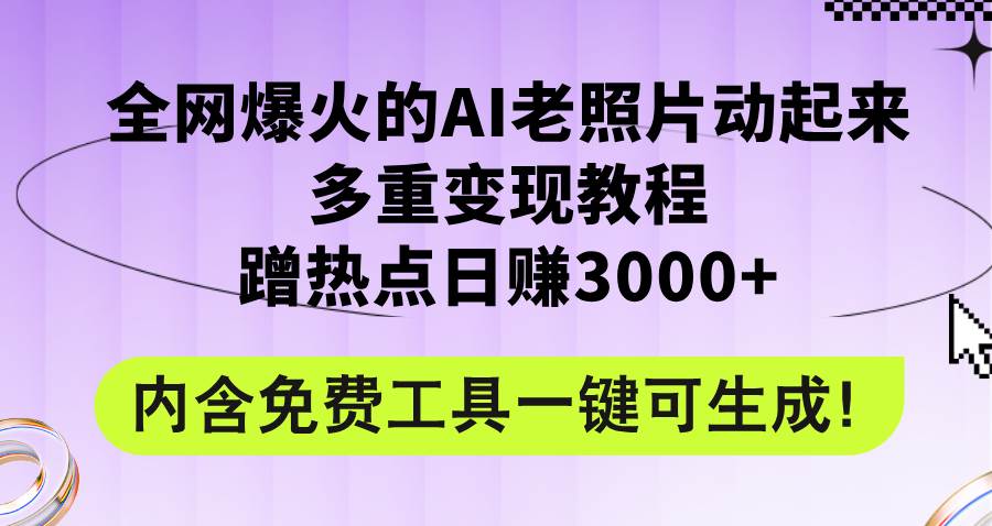 全网爆火的AI老照片动起来多重变现教程，蹭热点日赚3000+，内含免费工具-吉祥副业