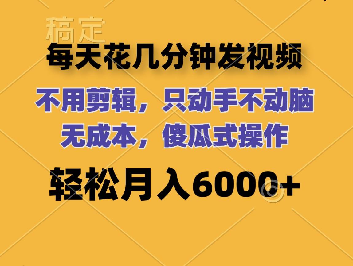 每天花几分钟发视频 无需剪辑 动手不动脑 无成本 傻瓜式操作 轻松月入6…-吉祥副业