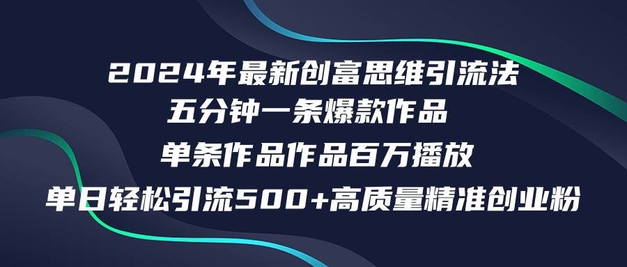 2024年最新创富思维日引流500+精准高质量创业粉，五分钟一条百万播放量…-吉祥副业