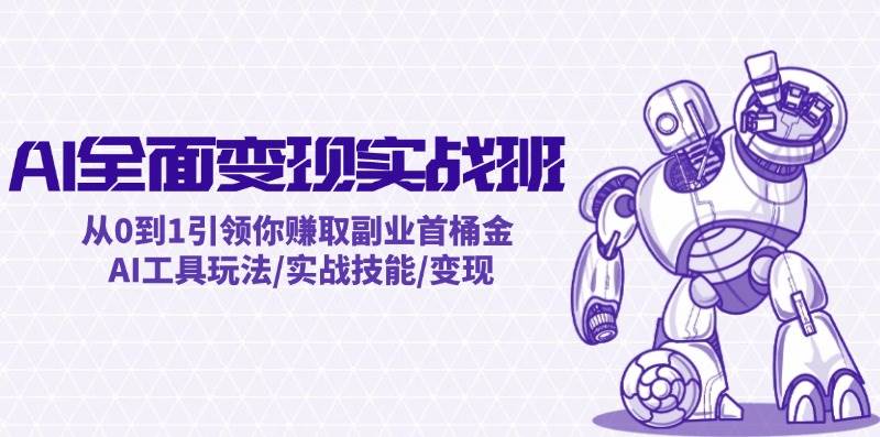 AI全面变现实操班：从0到1引领你赚取副业首桶金 AI工具玩法/实战技能/变现-吉祥副业