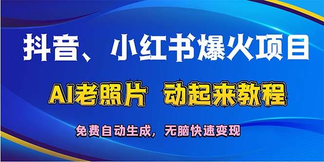 抖音、小红书爆火项目：AI老照片动起来教程，免费自动生成，无脑快速变…-吉祥副业
