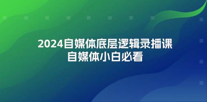 2024自媒体底层逻辑录播课，自媒体小白必看-吉祥副业