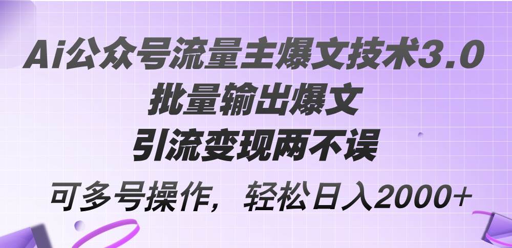 Ai公众号流量主爆文技术3.0，批量输出爆文，引流变现两不误，多号操作…-吉祥副业
