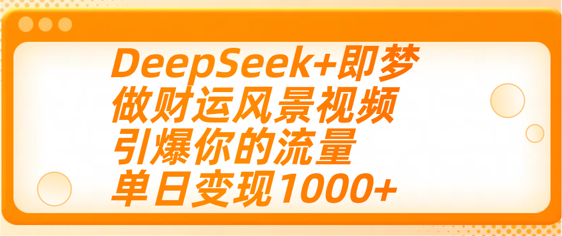 用DeepSeek+即梦制作财运风景视频,引爆你的流量,单日变现1000+-吉祥副业