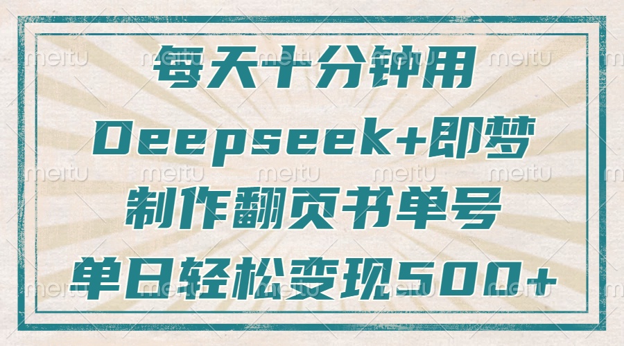 每天十分钟，用Deepseek+即梦，制作翻页书单号，疯狂涨粉，单日轻松变现500+-吉祥副业